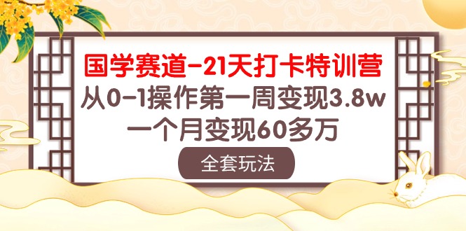 (10224期)国学 赛道-21天打卡特训营:从0-1操作第一周变现3.8w,一个月变现60多万-亮剑学堂