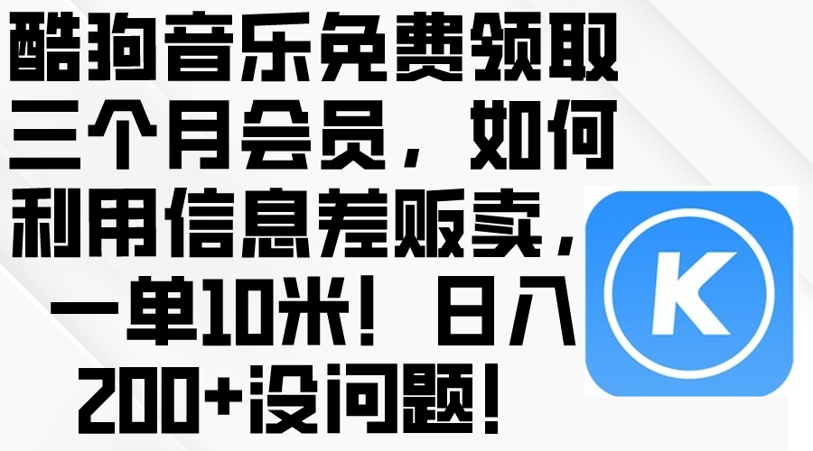 （10236期）酷狗音乐免费领取三个月会员，利用信息差贩卖，一单10米！日入200+没问题-AIPOD