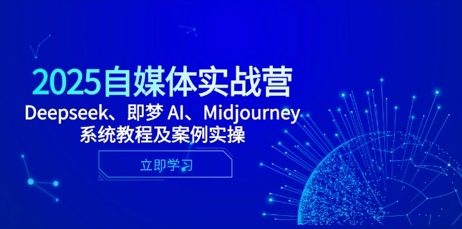 2025自媒体实战营,Deepseek、即梦 AI、Midjourney系统教程及案例实操-极光库