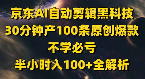 京东AI自动剪辑黑科技,30分钟产100条原创爆款,不学必亏!半小时入100+全解析-亮剑学堂