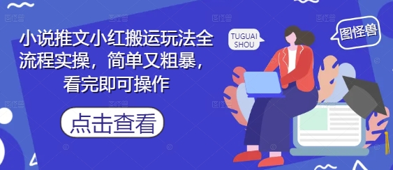 小说推文小红搬运玩法全流程实操,简单又粗暴,看完即可操作-极光库