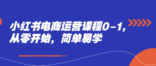 小红书电商运营课程0-1,从零开始,简单易学-亮剑学堂