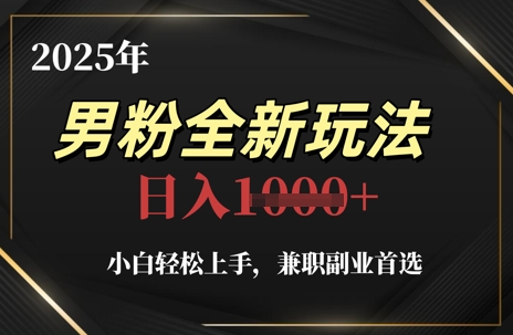 2025年男粉全新玩法,小白轻松上手,兼职副业首选,轻轻松松日入1k+-亮剑学堂