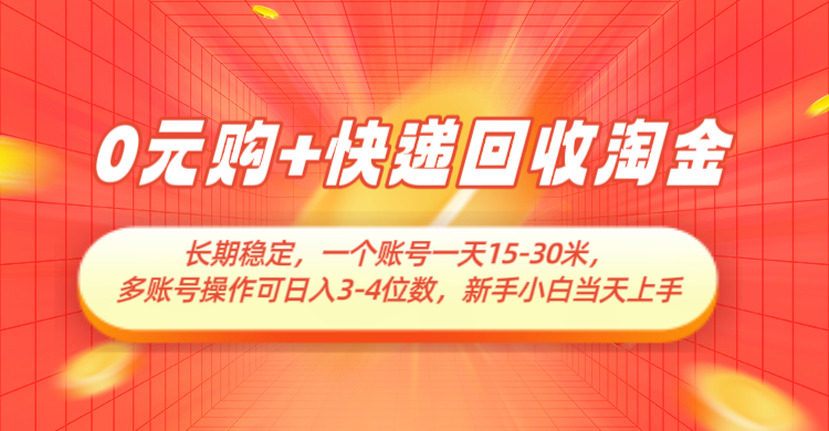 0元购+快递回收淘金,长期稳定,单号一天15-30米,多账号操作可日入3-4位数-亮剑学堂