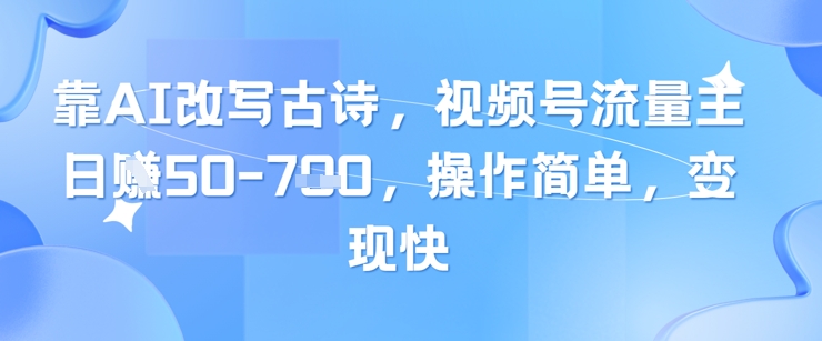 靠AI改写古诗,视频号流量主日入几张,操作简单,变现快-亮剑学堂