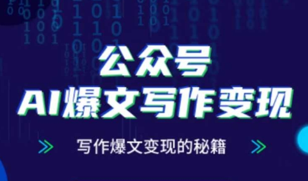 公众号AI爆文写作变现秘籍,零基础、指令、变现、涨粉必学的AI爆文写作课-亮剑学堂