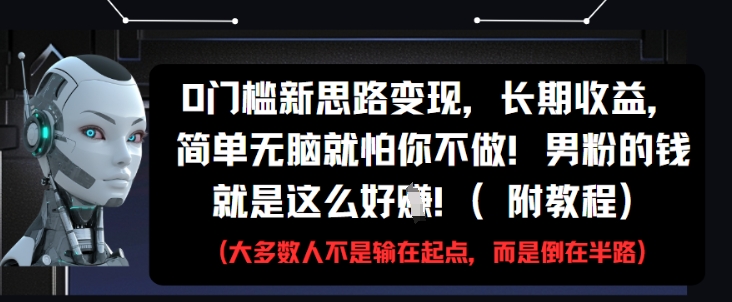 0门槛新思路变现,长期收益,简单无脑就怕你不做,男粉的钱就是这么好挣(附教程)-亮剑学堂