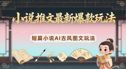 小说推文最新爆款玩法,短篇小说AI古风图文玩法-亮剑学堂