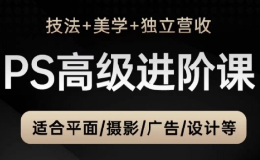 PS高级后期进阶课(技法+美学+独立营收),适合平面摄影广告设计等-亮剑学堂