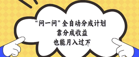 问一问全自动分成计划,靠分成收益也能月入过1W-亮剑学堂