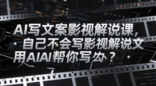AI写文案影视解说课,自己不会写影视解说文案怎么办?用AI帮你写-亮剑学堂