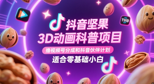 抖音坚果3D动画科普项目,撸视频号分成和抖音伙伴计划,适合零基础小白-极光库