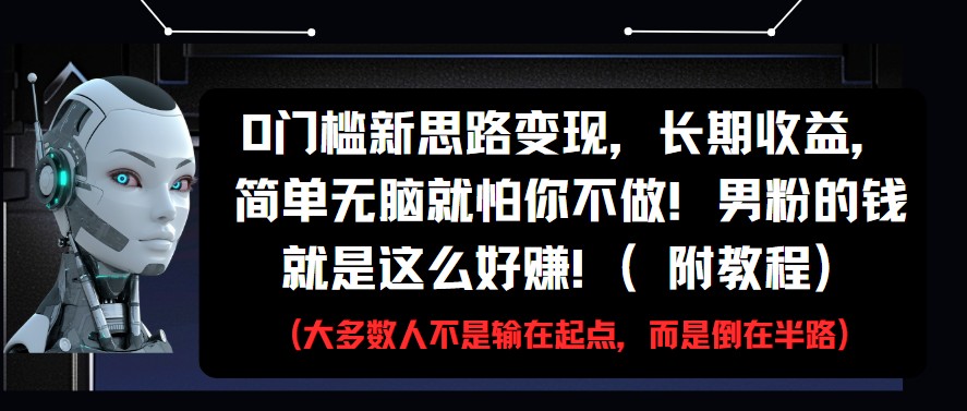 0门槛新思路变现,长期收益,简单无脑就怕你不做!男粉的钱就是这么好赚!(附教程)-亮剑学堂