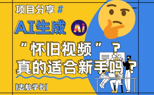 AI生成怀旧视频真的很适合新手?详细讲解!-亮剑学堂
