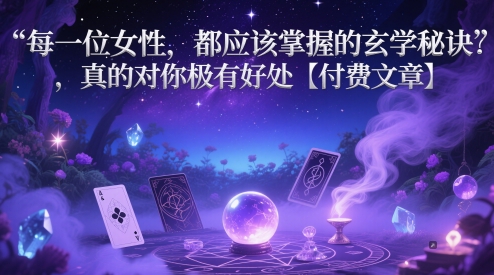 每一位女性,都应该掌握的玄学秘诀 ,真的对你极有好处【付费文章】-亮剑学堂