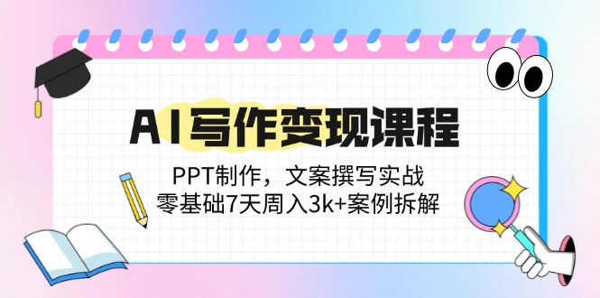AI写作变现课程:PPT制作,文案撰写实战,零基础7天周入3k+案例拆解-亮剑学堂