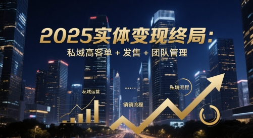 2025实体变现终局:私域高客单+发售+团队管理-亮剑学堂