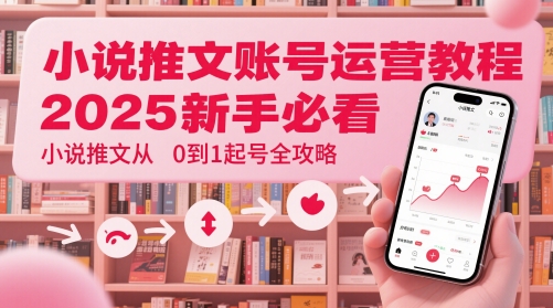 小说推文账号运营起号教程,2025新手必看,小说推文从0到1起号全攻略-亮剑学堂