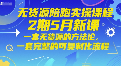 无货源陪跑实操课程2期5月新课,一套无货源的方法论,一套完整的可复制化流程-极光库