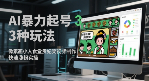 AI暴力起号3种玩法,像素画小人食堂贵妃搞笑视频制作,快速涨粉实操-亮剑学堂