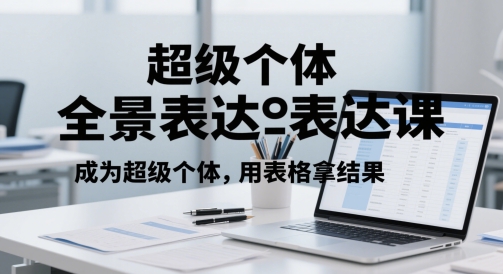 超级个体全景表达课,成为超级个体,用表格拿结果-亮剑学堂