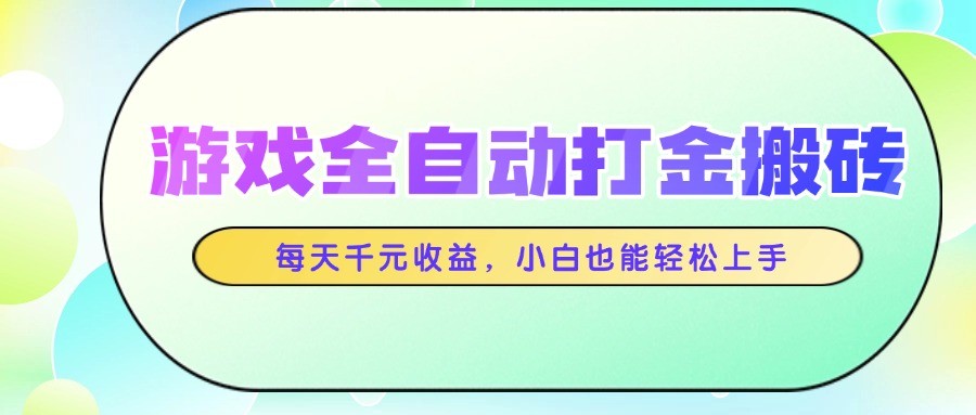 游戏全自动打金搬砖,每天千元收益,小白也能轻松上手-亮剑学堂