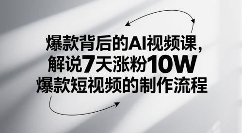 爆款背后的AI视频课,解说7天涨粉10W爆款短视频的制作流程-亮剑学堂