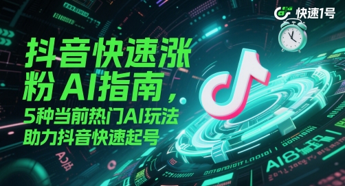 抖音快速涨粉AI指南,5种当前热门AI玩法,助力抖音快速起号-亮剑学堂