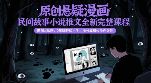 原创悬疑漫画民间故事小说推文全新完整课程, 搭配ai绘画,0基础轻松上手,撸分成和伙伴计划-极光库