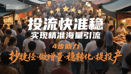 投流快准稳,实现精准海量引流,4步助力,抄捷径·做增量·稳转化·提投产-亮剑学堂