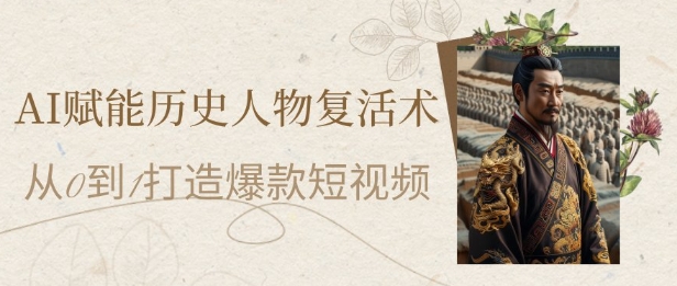 AI赋能历史人物复活术:从0到1打造爆款短视频,7天涨粉10W,小白也能月入过1W-亮剑学堂