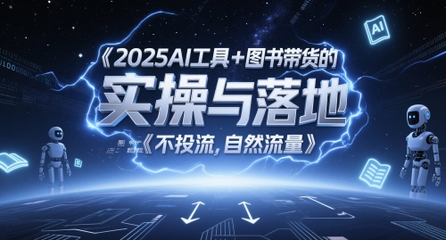 2025AI工具+图书带货的实操与落地,图文起号带货全攻略,不投流,自然流量-亮剑学堂