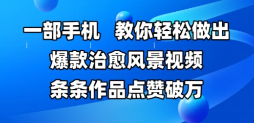 一部手机,教你轻松做出爆款治愈风景视频,条条作品点赞破W-亮剑学堂