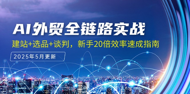 AI外贸全链路实战,建站+选品+谈判,新手20倍效率速成指南-亮剑学堂