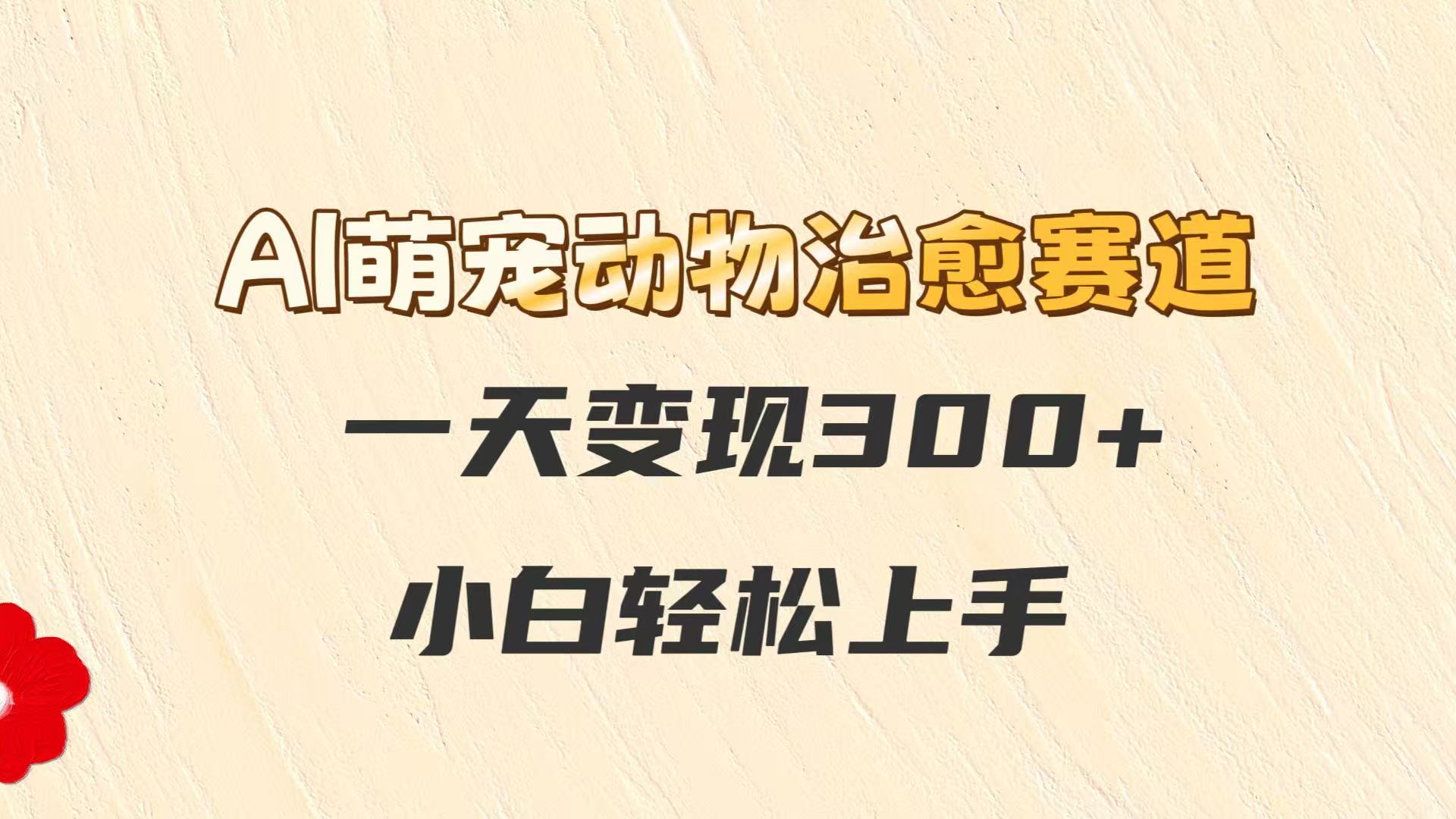 AI萌宠动物治愈赛道,一天变现300+,小白轻松上手-亮剑学堂