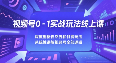 视频号0-1实战玩法线上课,深度剖析自然流和付费玩法,统性讲解视频号全部逻辑-亮剑学堂