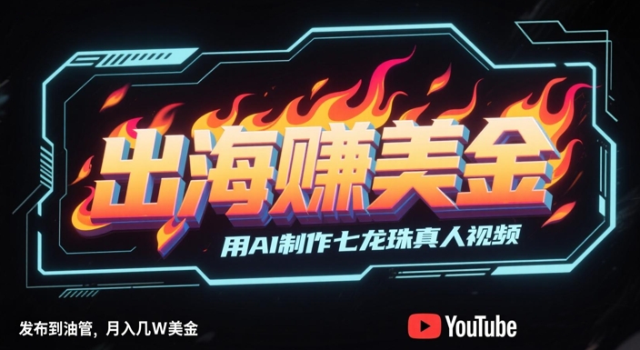 出海挣美金,用AI制作七龙珠真人视频,发布到油管,条条爆火,月入几W美刀-亮剑学堂