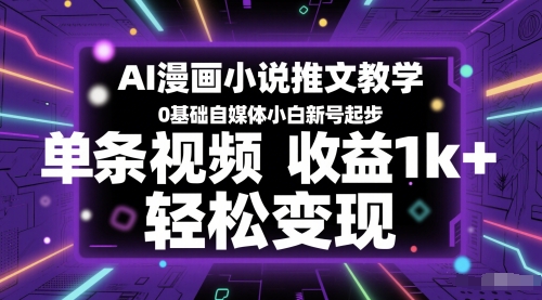 AI漫画小说推文教学,0基础自媒体小白新号起步,单条视频收益1k+,轻松变现-亮剑学堂