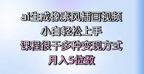 ai生成像素风插画视频,小白轻松上手,课程很干多种变现方式,月入5位数-亮剑学堂