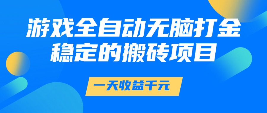 游戏全自动无脑打金,一天收益1000+,稳定的搬砖项目-亮剑学堂