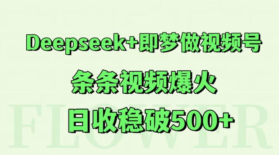 Deepseek+即梦做视频号,条条视频爆火,日收稳破500+-亮剑学堂