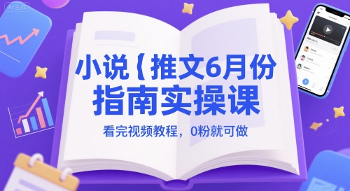 小说推文6月份指南实操课,看完视频教程,0粉就可做-亮剑学堂