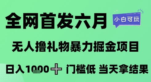 全网首发六月,无人撸礼物暴力掘金项目,日入1K+门槛低,当天拿结果,小白可玩-亮剑学堂