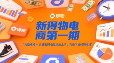 新得物电商第一期,完整攻略+实战案例,普通人也能快速上手,利用下班时间搞钱-亮剑学堂