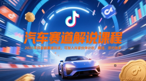 汽车赛道解说课程,2025年抖音新赛道玩法,可加入抖音伙伴计划,精选,签约独家-极光库
