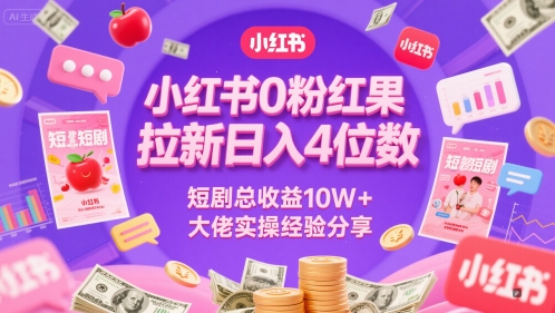 小红书0粉红果短剧拉新日入4位,数短剧总收益10W+大佬实操经验分享-亮剑学堂