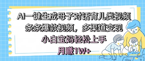 AI一键生成母子对话育儿类视频,条条爆款视频,多渠道变现,小白宝妈轻松上手,月入1W+-亮剑学堂