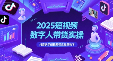 2025短视频数字人带货实操,抖音快手短视频带货最新教学-亮剑学堂