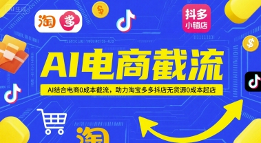 AI电商截流项目,AI结合电商0成本截流,助力淘宝多多抖店无货源0成本起店-亮剑学堂