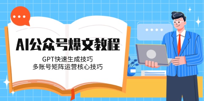 AI公众号爆文教程,GPT快速生成技巧,多账号矩阵运营核心技巧-亮剑学堂